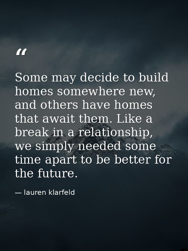 Some may decide to build homes somewhere new, and others have homes that await them. Like a break in a relationship, we  — lauren klarfeld