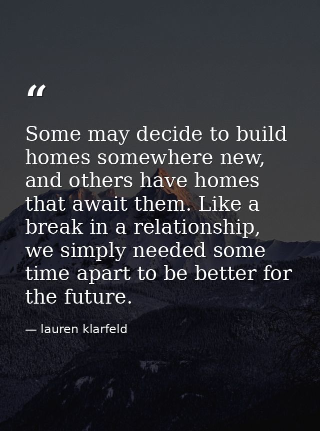 Some may decide to build homes somewhere new, and others have homes that await them. Like a break in a relationship, we  — lauren klarfeld