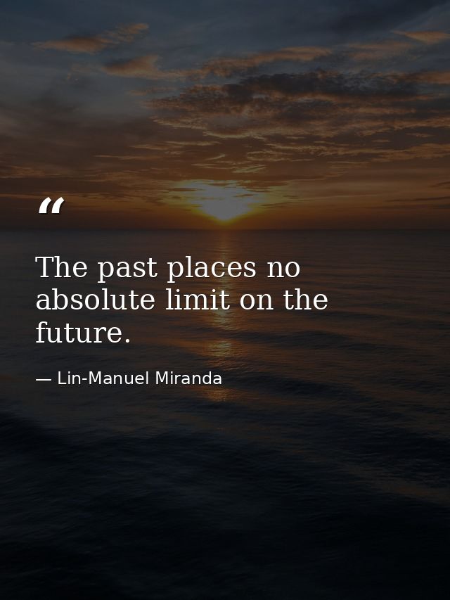 The past places no absolute limit on the future. — Lin-Manuel Miranda