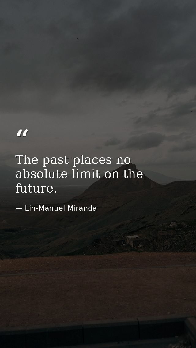 The past places no absolute limit on the future. — Lin-Manuel Miranda