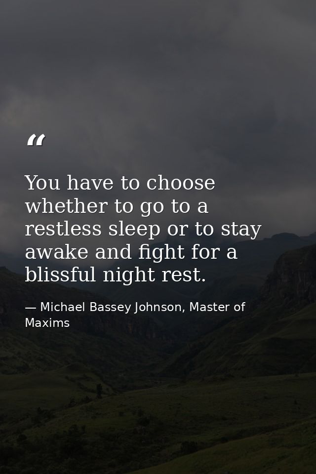 You have to choose whether to go to a restless sleep or to stay awake and fight for a blissful night rest. — Michael Bassey Johnson, Master of Maxims