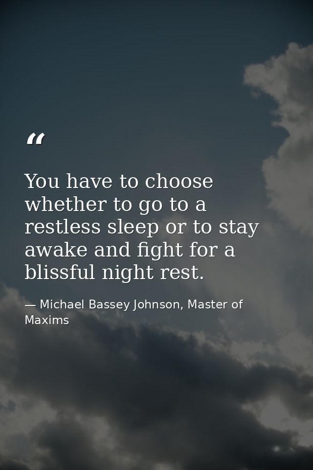 You have to choose whether to go to a restless sleep or to stay awake and fight for a blissful night rest. — Michael Bassey Johnson, Master of Maxims