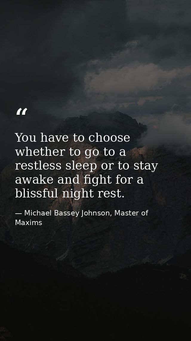 You have to choose whether to go to a restless sleep or to stay awake and fight for a blissful night rest. — Michael Bassey Johnson, Master of Maxims