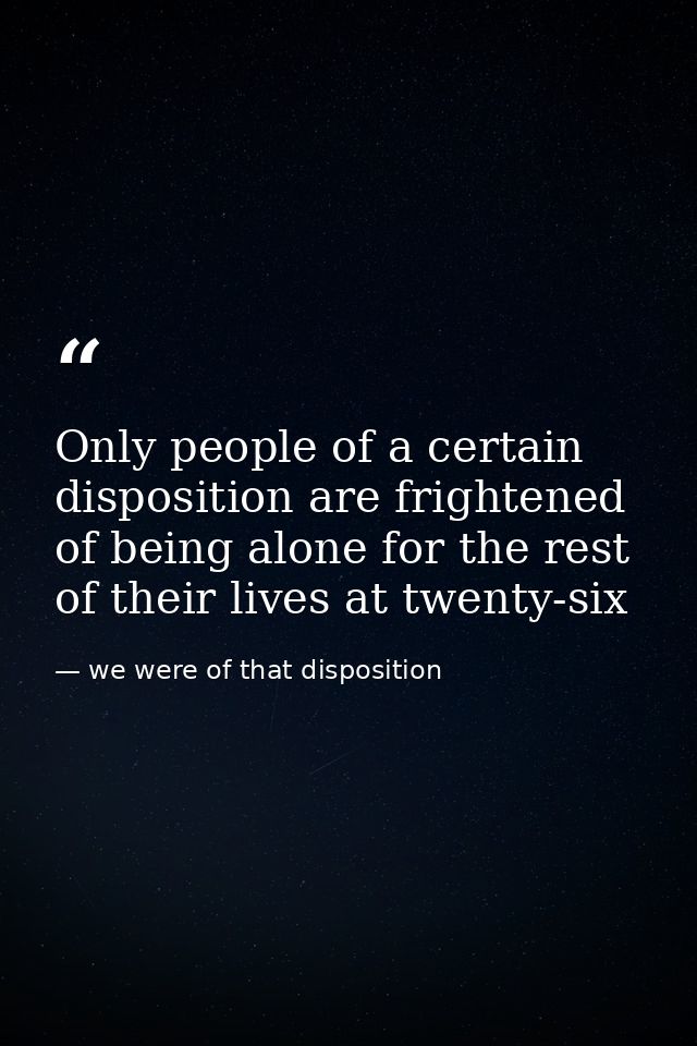 Only people of a certain disposition are frightened of being alone for the rest of their lives at twenty-six — we were of that disposition