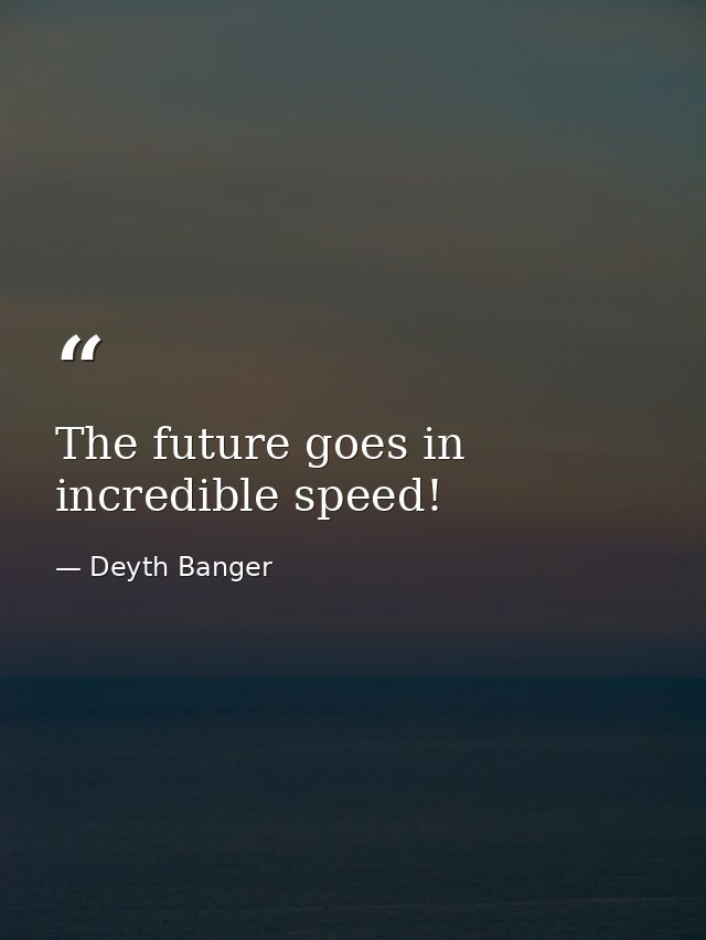 The future goes in incredible speed! — Deyth Banger