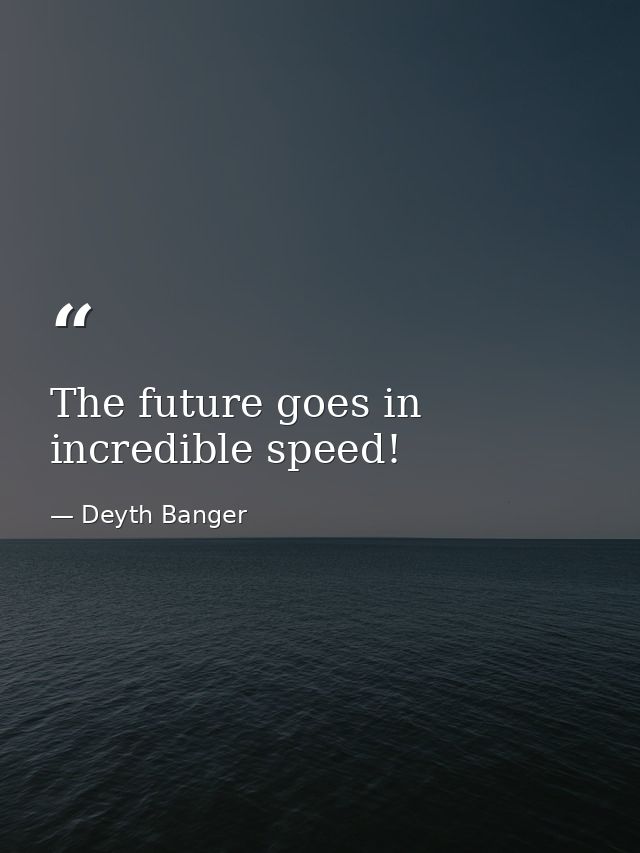 The future goes in incredible speed! — Deyth Banger
