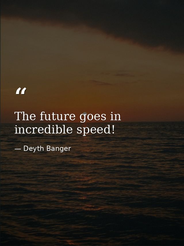 The future goes in incredible speed! — Deyth Banger