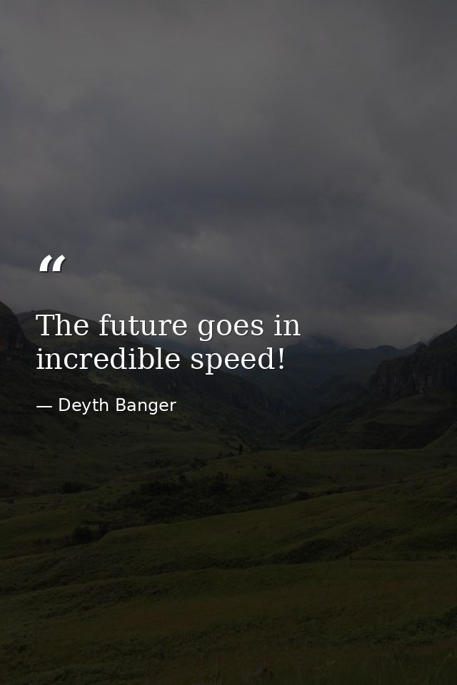 The future goes in incredible speed! — Deyth Banger