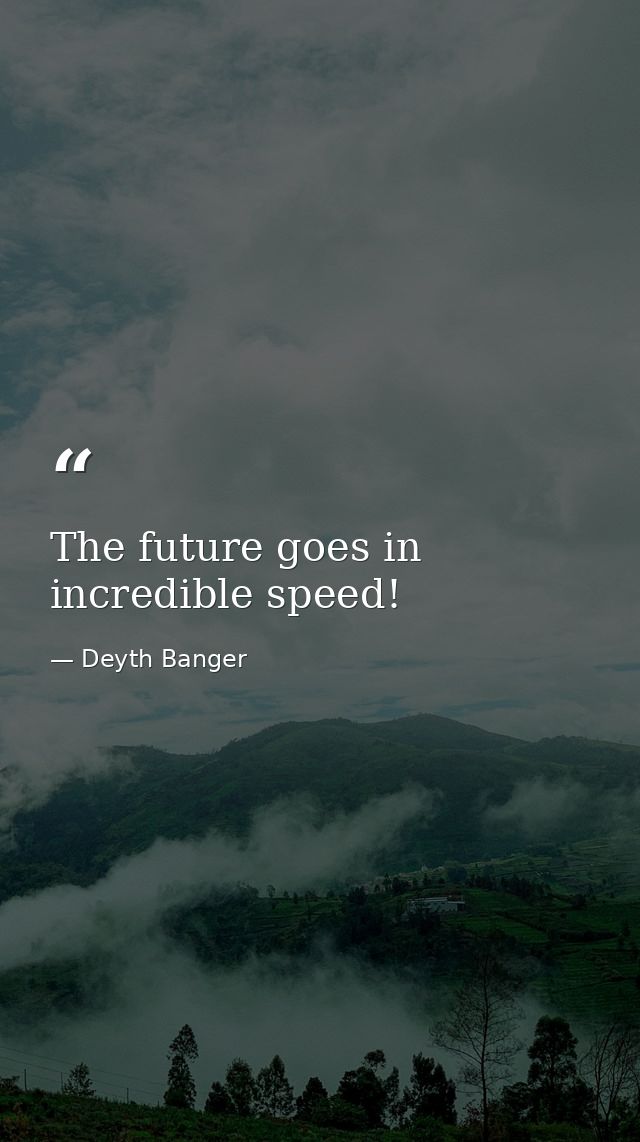 The future goes in incredible speed! — Deyth Banger