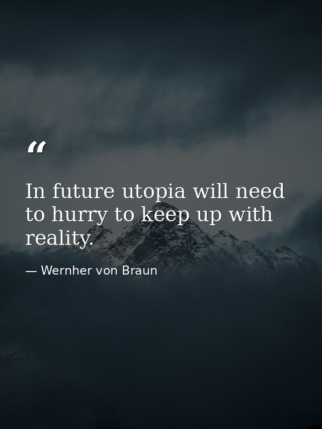 In future utopia will need to hurry to keep up with reality. — Wernher von Braun