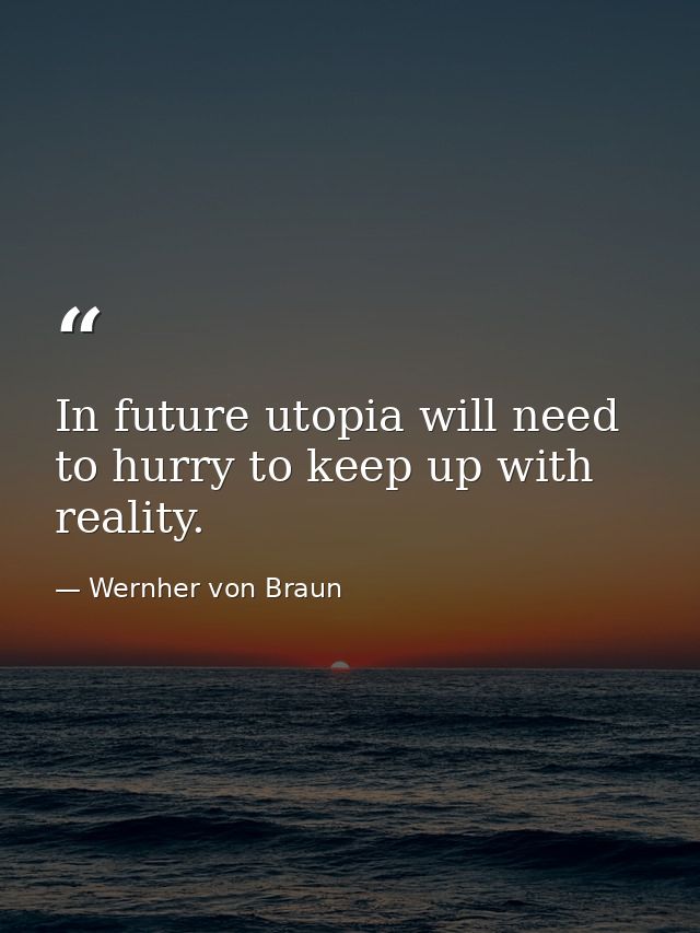 In future utopia will need to hurry to keep up with reality. — Wernher von Braun