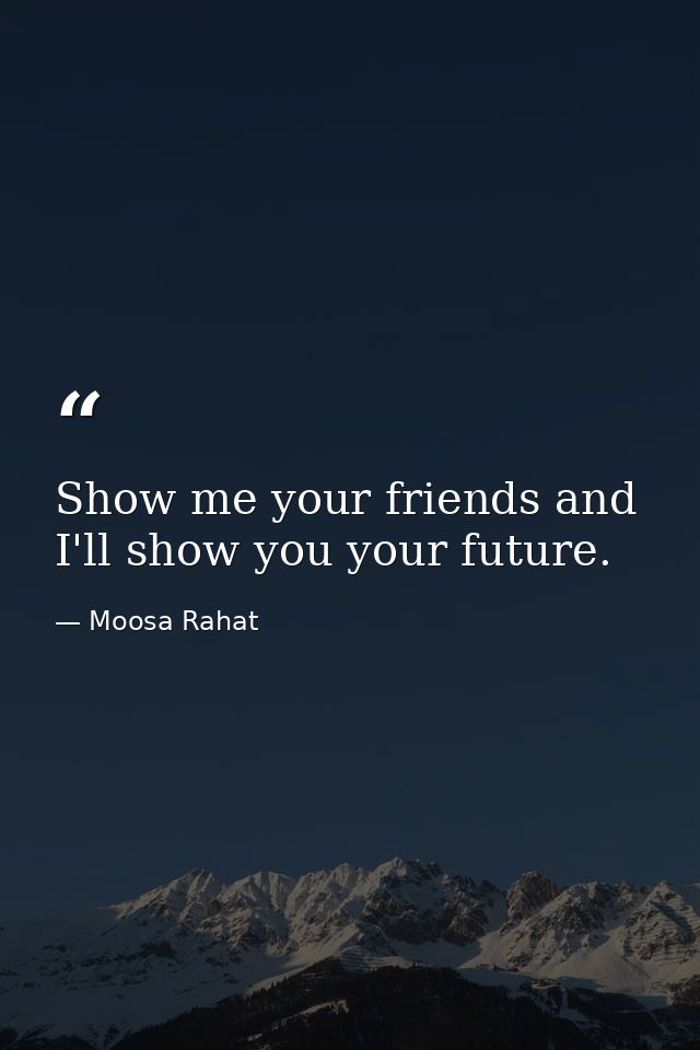 Show me your friends and I'll show you your future. — Moosa Rahat