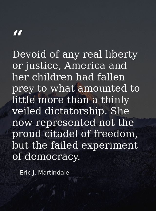 Devoid of any real liberty or justice, America and her children had fallen prey to what amounted to little more than a t — Eric J. Martindale