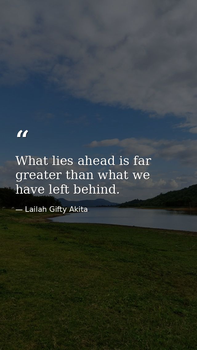 What lies ahead is far greater than what we have left behind. — Lailah Gifty Akita