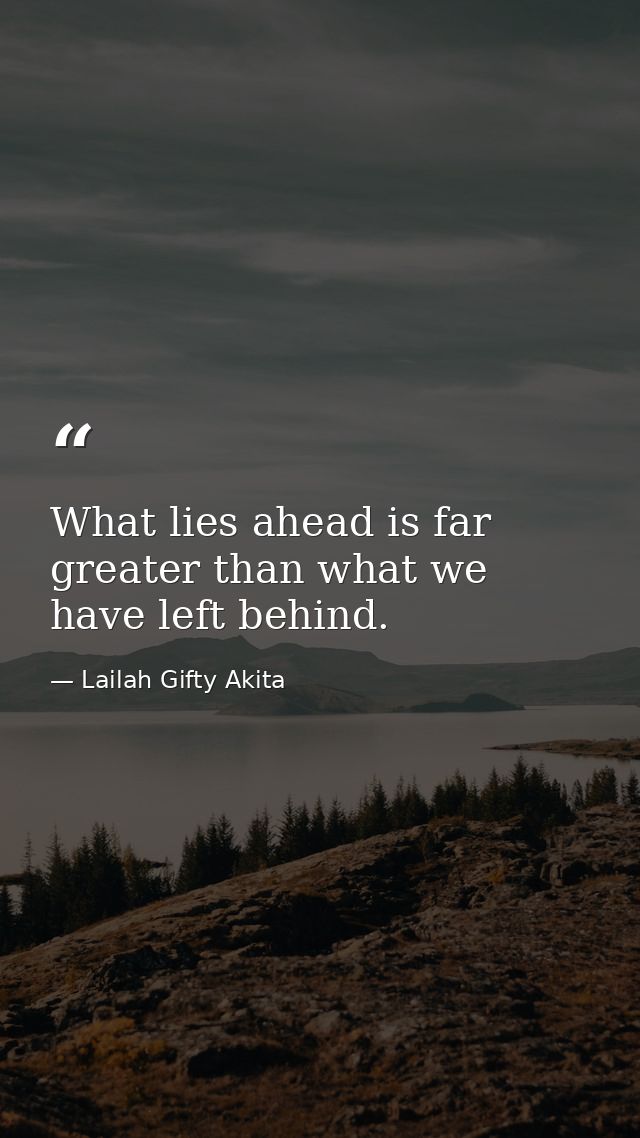 What lies ahead is far greater than what we have left behind. — Lailah Gifty Akita