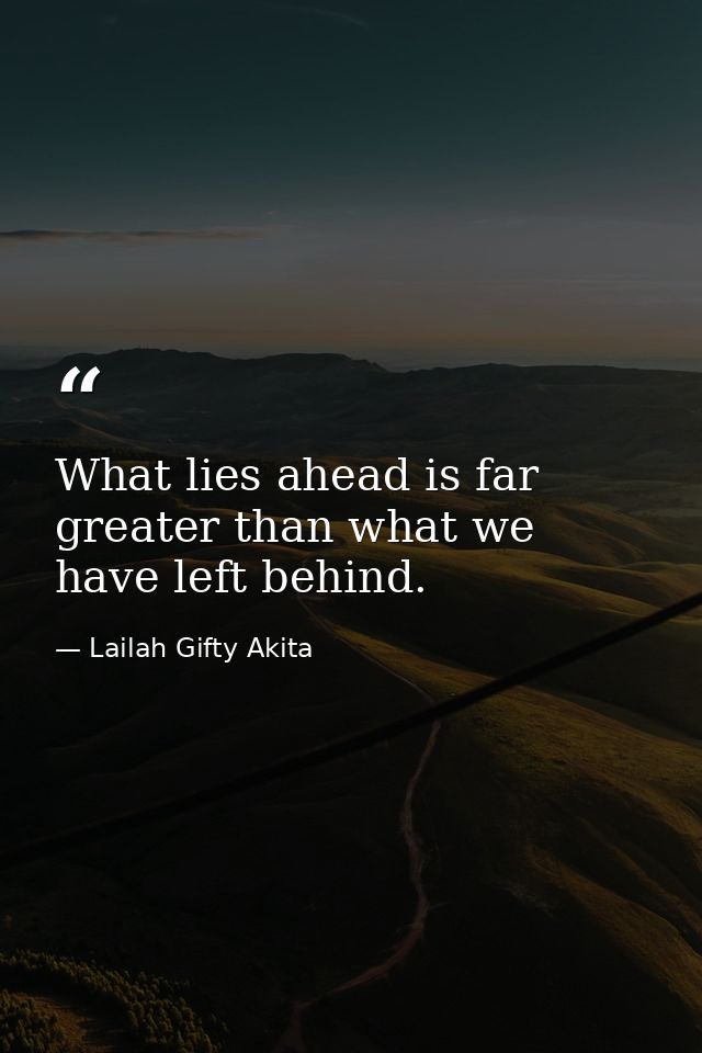 What lies ahead is far greater than what we have left behind. — Lailah Gifty Akita