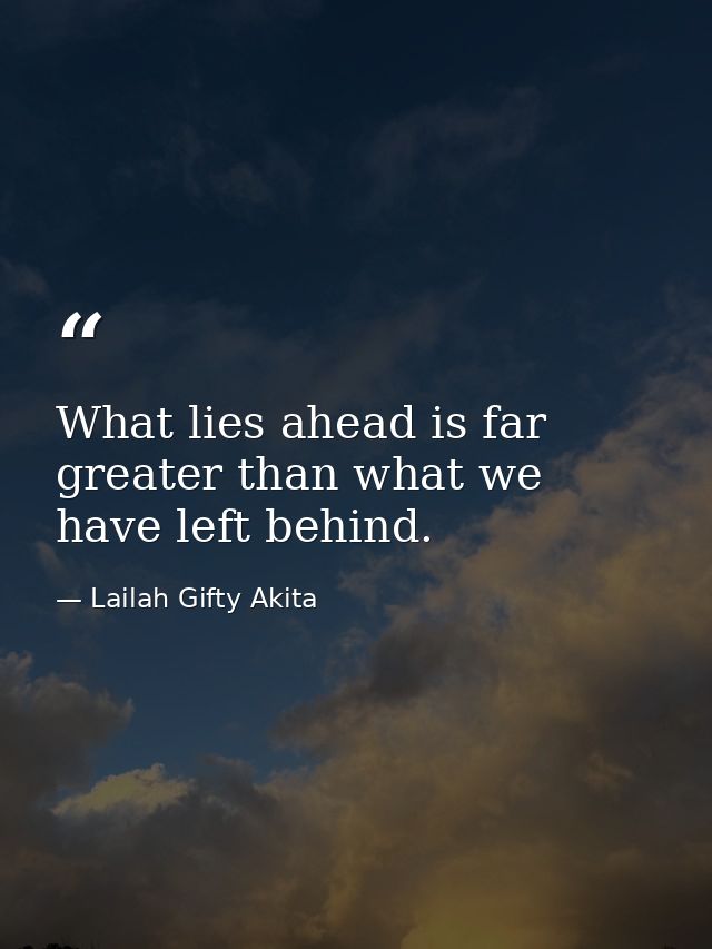 What lies ahead is far greater than what we have left behind. — Lailah Gifty Akita