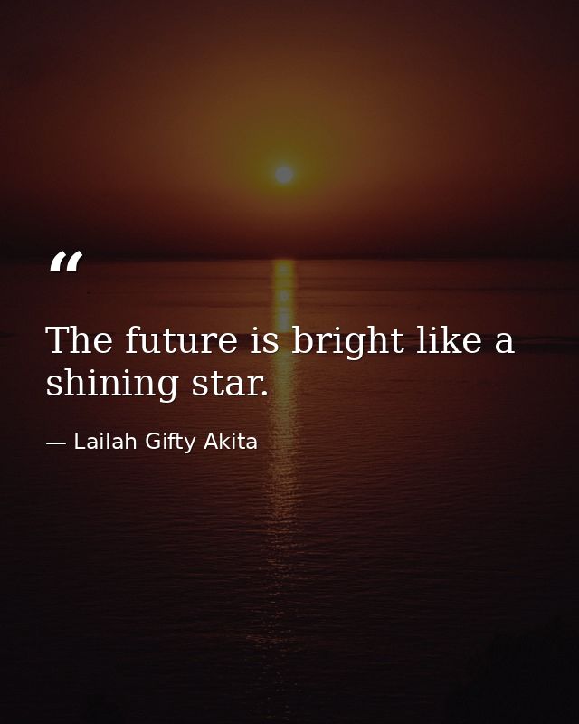 The future is bright like a shining star. — Lailah Gifty Akita
