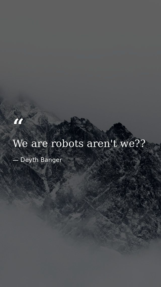 We are robots aren't we?? — Deyth Banger