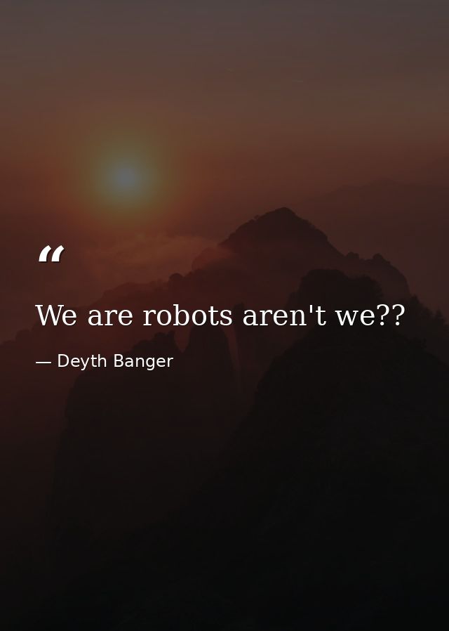 We are robots aren't we?? — Deyth Banger