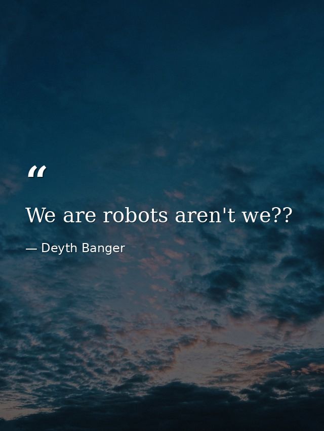 We are robots aren't we?? — Deyth Banger