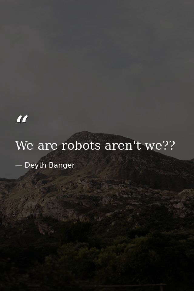We are robots aren't we?? — Deyth Banger