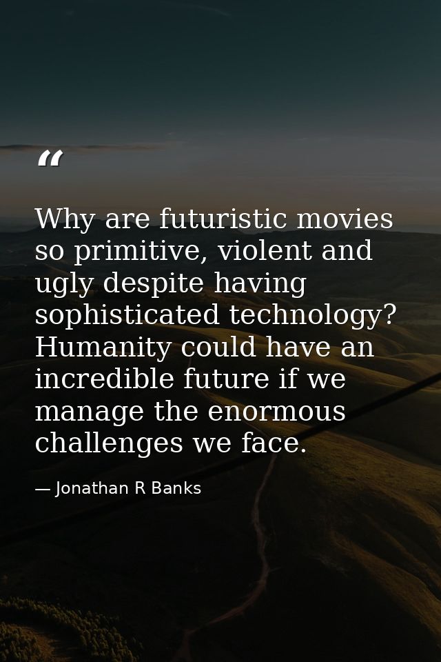 Why are futuristic movies so primitive, violent and ugly despite having sophisticated technology? Humanity could have an — Jonathan R Banks