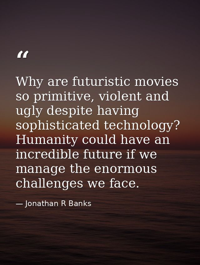 Why are futuristic movies so primitive, violent and ugly despite having sophisticated technology? Humanity could have an — Jonathan R Banks