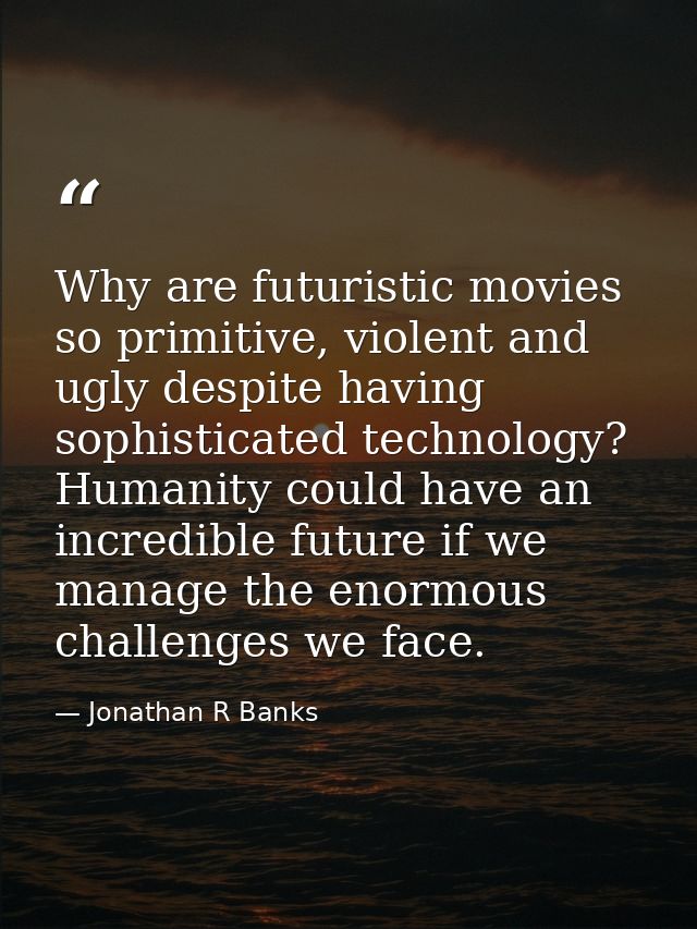 Why are futuristic movies so primitive, violent and ugly despite having sophisticated technology? Humanity could have an — Jonathan R Banks