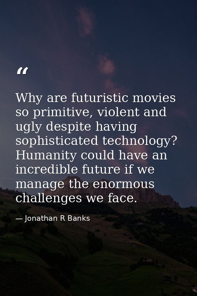 Why are futuristic movies so primitive, violent and ugly despite having sophisticated technology? Humanity could have an — Jonathan R Banks