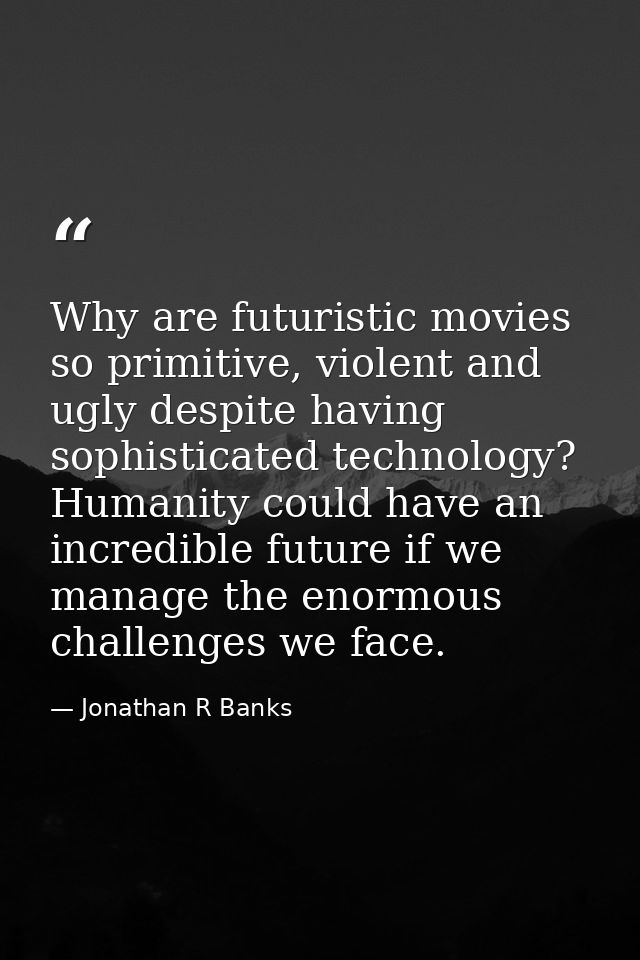 Why are futuristic movies so primitive, violent and ugly despite having sophisticated technology? Humanity could have an — Jonathan R Banks
