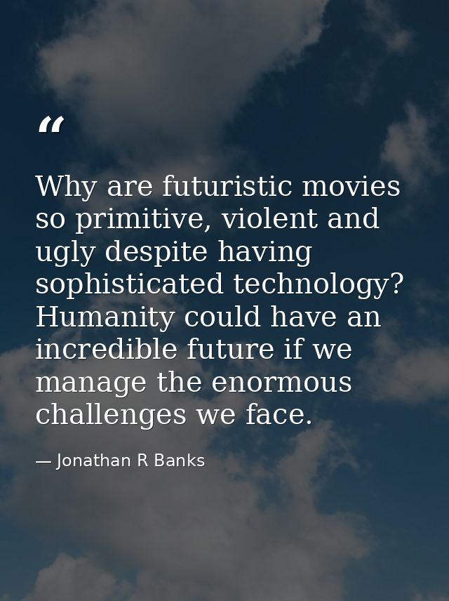 Why are futuristic movies so primitive, violent and ugly despite having sophisticated technology? Humanity could have an — Jonathan R Banks