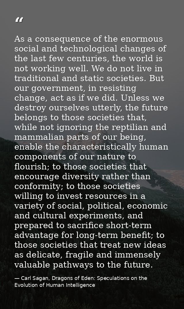 As a consequence of the enormous social and technological changes of the last few centuries, the world is not working we — Carl Sagan, Dragons of Eden: Speculations on the Evolution of Human Intelligence