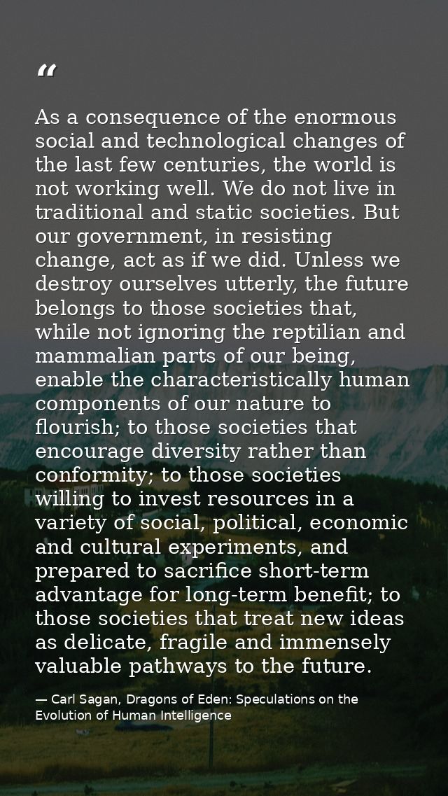 As a consequence of the enormous social and technological changes of the last few centuries, the world is not working we — Carl Sagan, Dragons of Eden: Speculations on the Evolution of Human Intelligence