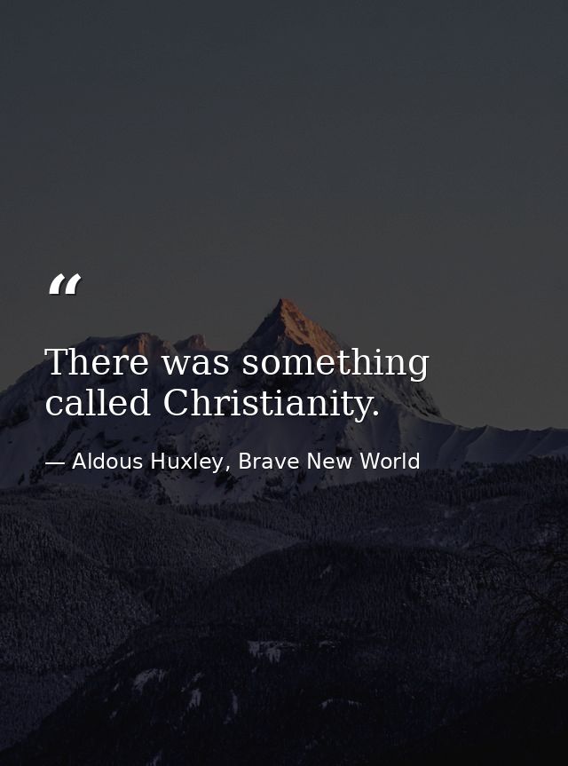 There was something called Christianity. — Aldous Huxley, Brave New World