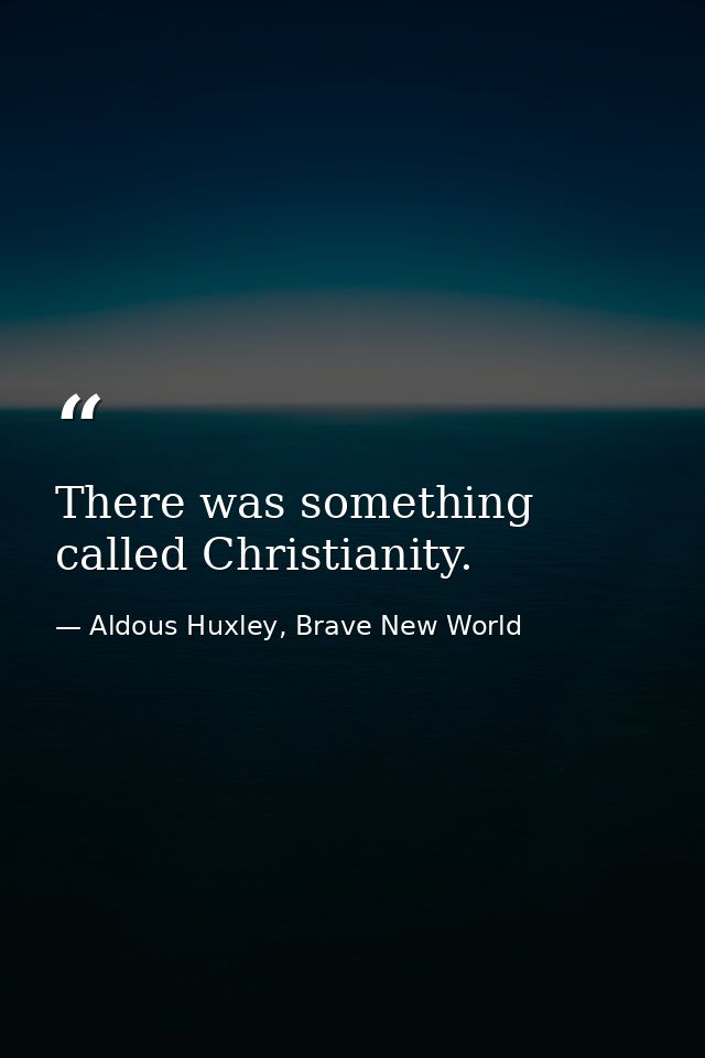 There was something called Christianity. — Aldous Huxley, Brave New World