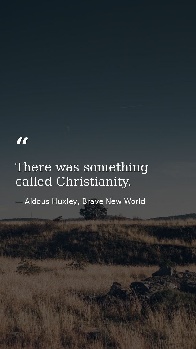There was something called Christianity. — Aldous Huxley, Brave New World