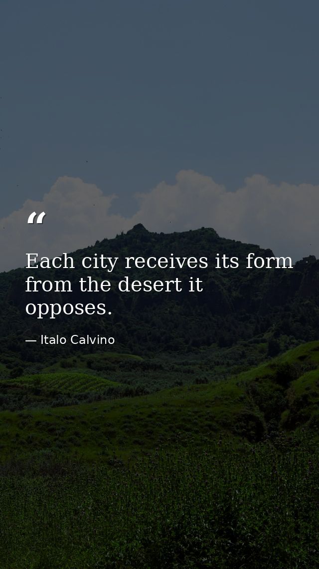 Each city receives its form from the desert it opposes. — Italo Calvino