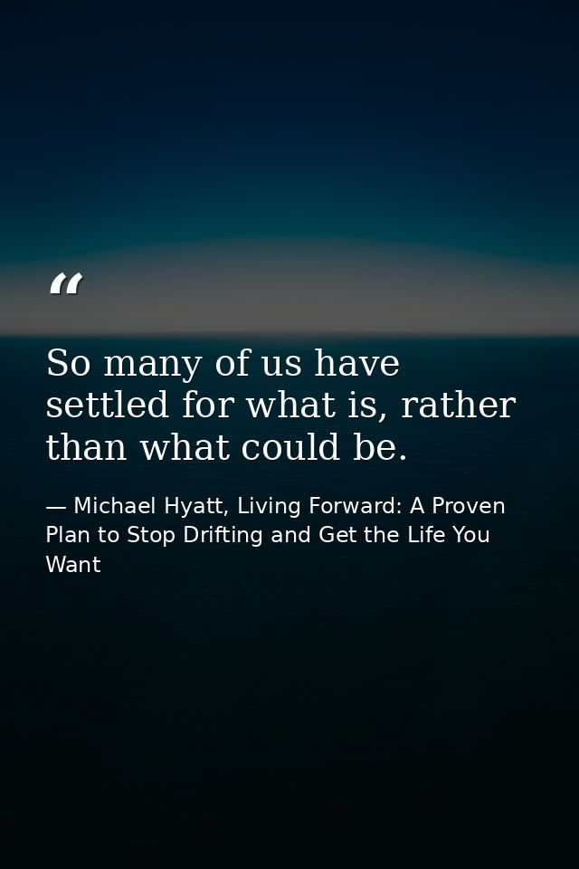 So many of us have settled for what is, rather than what could be. — Michael Hyatt, Living Forward: A Proven Plan to Stop Drifting and Get the Life You Want