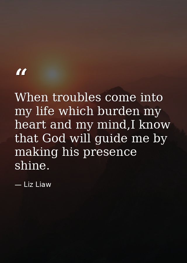 When troubles come into my life which burden my heart and my mind,I know that God will guide me by making his presence s — Liz Liaw