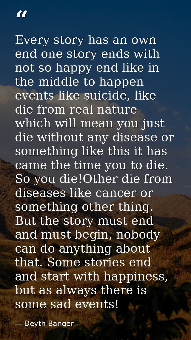 Every story has an own end one story ends with not so happy end like in the middle to happen events like suicide, like d — Deyth Banger