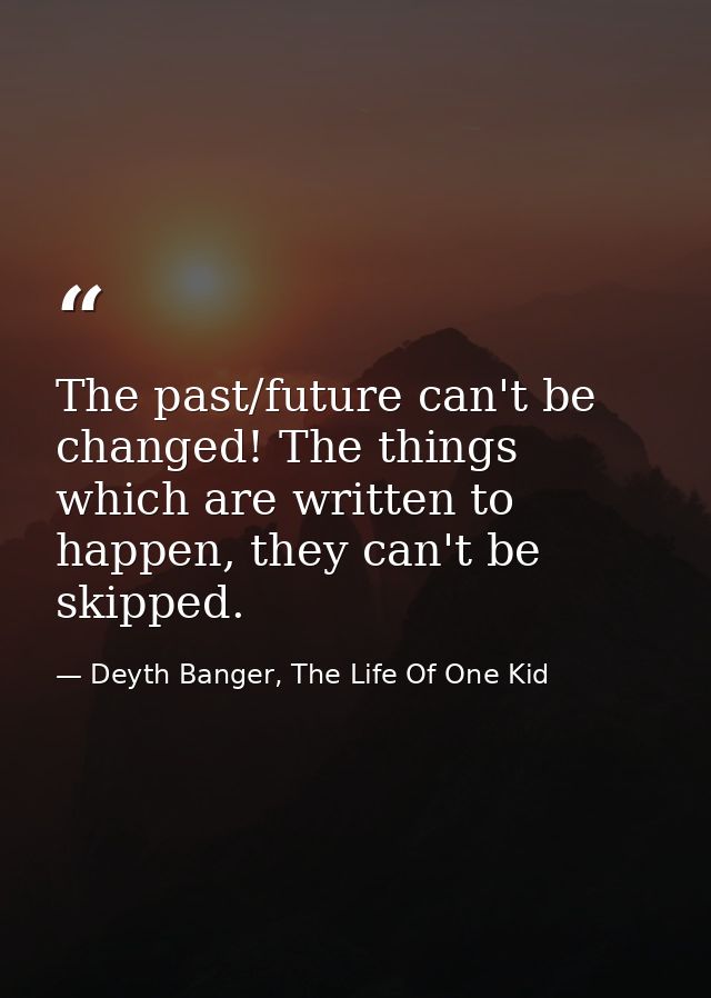 The past/future can't be changed! The things which are written to happen, they can't be skipped. — Deyth Banger, The Life Of One Kid