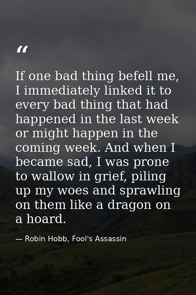 If one bad thing befell me, I immediately linked it to every bad thing that had happened in the last week or might happe — Robin Hobb, Fool's Assassin