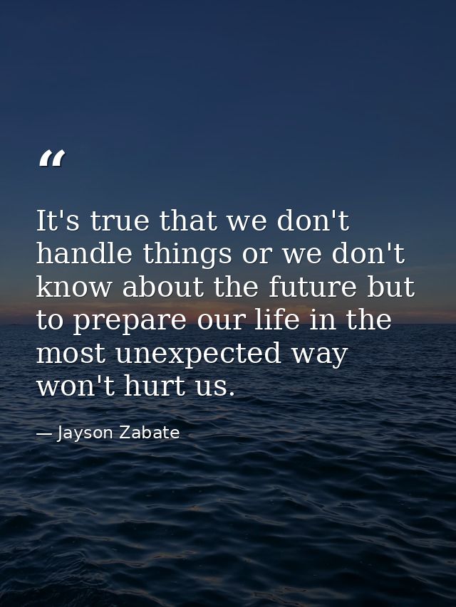It's true that we don't handle things or we don't know about the future but to prepare our life in the most unexpected w — Jayson Zabate
