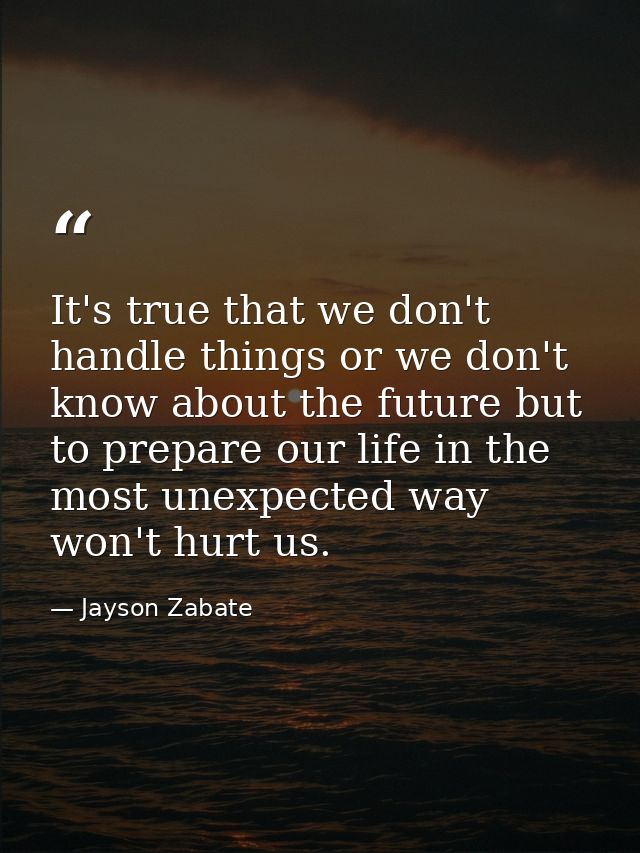 It's true that we don't handle things or we don't know about the future but to prepare our life in the most unexpected w — Jayson Zabate