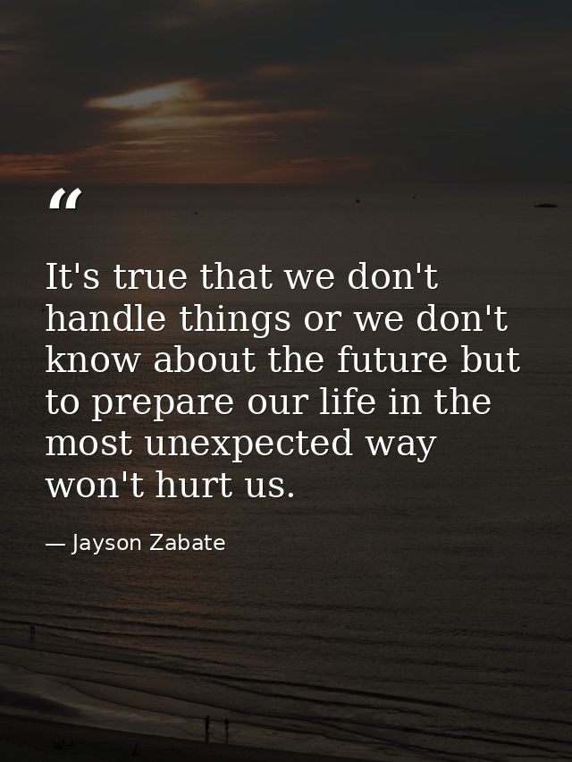 It's true that we don't handle things or we don't know about the future but to prepare our life in the most unexpected w — Jayson Zabate