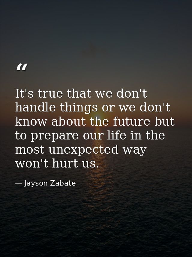 It's true that we don't handle things or we don't know about the future but to prepare our life in the most unexpected w — Jayson Zabate