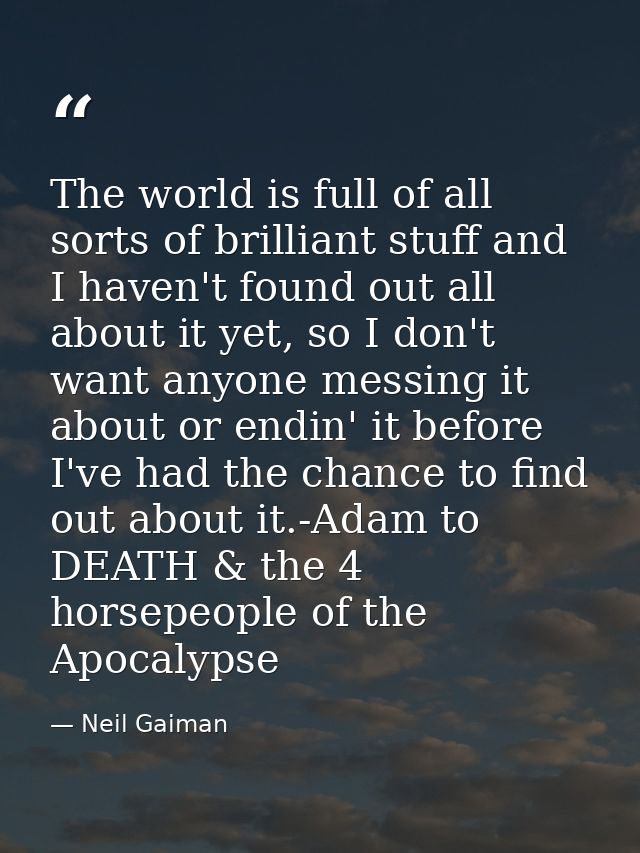 The world is full of all sorts of brilliant stuff and I haven't found out all about it yet, so I don't want anyone messi — Neil Gaiman