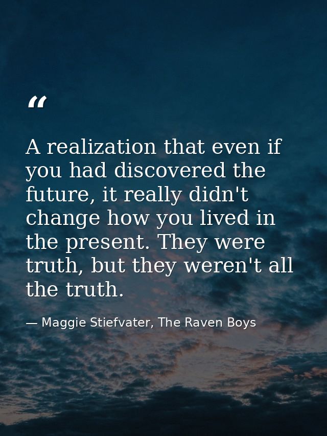 A realization that even if you had discovered the future, it really didn't change how you lived in the present. They wer — Maggie Stiefvater, The Raven Boys