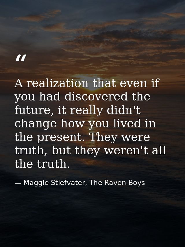 A realization that even if you had discovered the future, it really didn't change how you lived in the present. They wer — Maggie Stiefvater, The Raven Boys